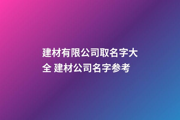 建材有限公司取名字大全 建材公司名字参考-第1张-公司起名-玄机派